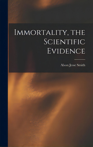 Immortality, The Scientific Evidence, De Smith, Alson Jesse. Editorial Hassell Street Pr, Tapa Dura En Inglés