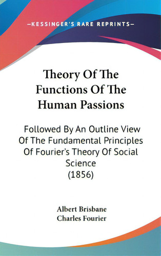 Theory Of The Functions Of The Human Passions: Followed By An Outline View Of The Fundamental Pri..., De Brisbane, Albert. Editorial Kessinger Pub Llc, Tapa Dura En Inglés