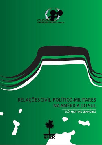 Relações Civil-político-militares Na América Do Sul, De Elói Martins Senhoras. Série Não Aplicável, Vol. 1. Editora Clube De Autores, Capa Mole, Edição 1 Em Português, 2012