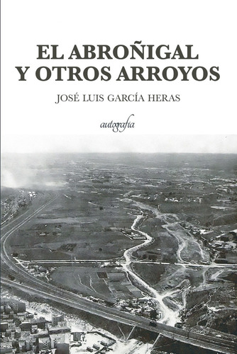El abroñigal y otros arroyo, de García Heras , José Luis.. Editorial Autografia, tapa blanda, edición 1.0 en español, 2016