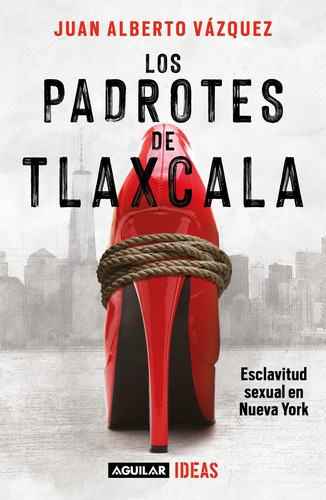 Los Padrotes De Tlaxcala: Esclavitud Sexual En Nueva York, De Juan Alberto Vázquez., Vol. 1.0. Editorial Aguilar, Tapa Blanda, Edición 1.0 En Español, 2023