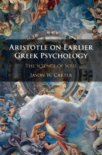 Aristotle On Earlier Greek Psychology : The Science Of Soul, De Jason W. Carter. Editorial Cambridge University Press En Inglés