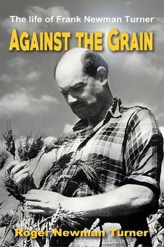 Against The Grain : The Life Of Frank Newman Turner, De Roger Newman Turner. Editorial Austin Macauley Publishers, Tapa Blanda En Inglés