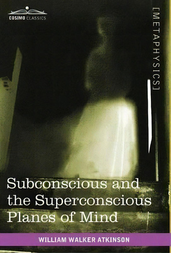 Subconscious And The Superconscious Planes Of Mind, De William Walker Atkinson. Editorial Cosimo Classics, Tapa Dura En Inglés