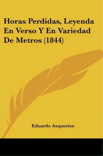 Horas Perdidas, Leyenda En Verso Y En Variedad De Metros (1844), De Eduardo Asquerino. Editorial Kessinger Publishing, Tapa Blanda En Español