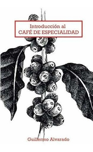 Introduccion Al Cafe De Especialidad Todo Lo Que..., de Alvarado Martinez, Guillermo. Editorial Independently Published en español
