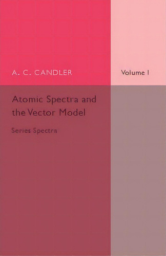 Atomic Spectra And The Vector Model: Volume 1, Series Spectra, De A. C. Candler. Editorial Cambridge University Press, Tapa Blanda En Inglés