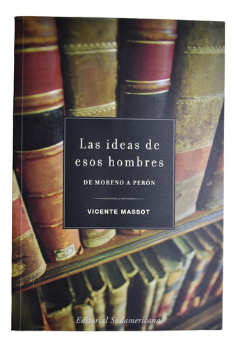 Las Ideas De Esos Hombres: De Moreno A Perón Massot     C242