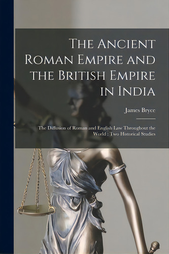The Ancient Roman Empire And The British Empire In India; The Diffusion Of Roman And English Law ..., De Bryce, James 1838-1922. Editorial Legare Street Pr, Tapa Blanda En Inglés