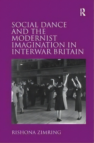 Social Dance And The Modernist Imagination In Interwar Britain, De Rishona Zimring. Editorial Taylor Francis Ltd, Tapa Dura En Inglés