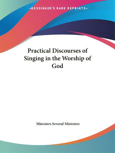 Practical Discourses Of Singing In The Worship Of God, De Several Ministers, Ministers. Kessinger's Rare Reprints, Vol. 1. Editorial Kessinger Pub Llc, Tapa Blanda En Inglés