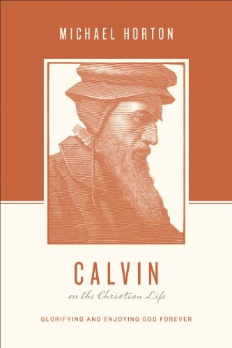 Calvin On The Christian Life Glorifying And Enjoying God For