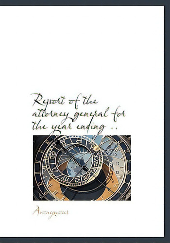 Report Of The Attorney General For The Year Ending .., De Anonymous. Editorial Bibliobazaar, Tapa Dura En Inglés