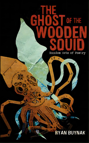 The Ghost Of The Wooden Squid: Random Acts Of Poetry By Ryan Buynak, De Buynak, Ryan. Editorial Createspace, Tapa Blanda En Inglés
