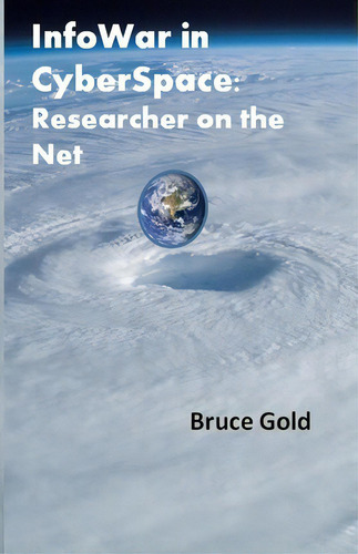 Infowar In Cyberspace : Researcher On The Net, De Bruce Gold., Vol. 1. Editorial Createspace Independent Publishing Platform, Tapa Blanda En Inglés