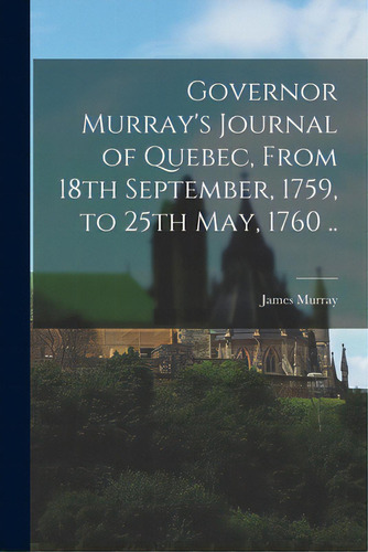 Governor Murray's Journal Of Quebec, From 18th September, 1759, To 25th May, 1760 .., De Murray, James D. 1794. Editorial Legare Street Pr, Tapa Blanda En Inglés