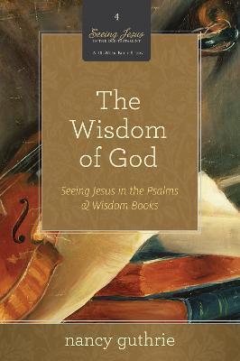 The Wisdom Of God : Seeing Jesus In The Psalms And Wisdom...