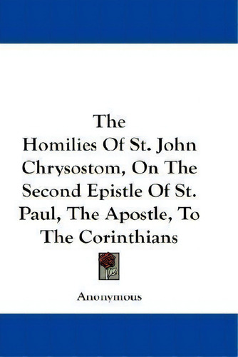 The Homilies Of St. John Chrysostom, On The Second Epistle, De Anonymous. Editorial Kessinger Publishing En Inglés