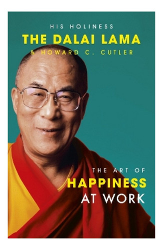 The Art Of Happiness At Work - Howard C. Cutler, Dalai . Ebs