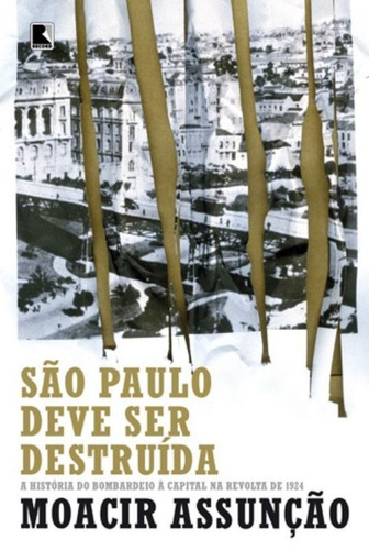 São Paulo deve ser destruída: a história do bombardeio à capital na revolta de 1924: A história do bombardeio à capital na revolta de 1924, de Assunção, Moacir. Editora Record Ltda., capa mole em português, 2015