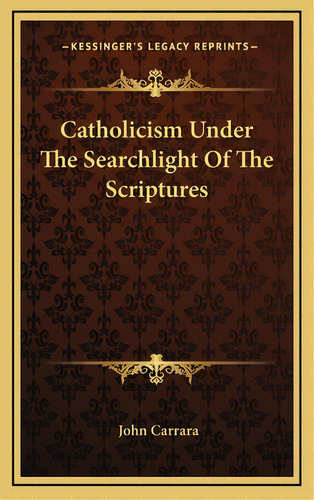 Catholicism Under The Searchlight Of The Scriptures, De Carrara, John. Editorial Kessinger Pub Llc, Tapa Dura En Inglés
