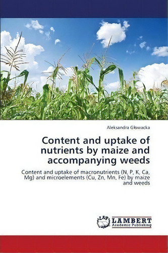 Content And Uptake Of Nutrients By Maize And Accompanying Weeds, De G Owacka Aleksandra. Editorial Lap Lambert Academic Publishing, Tapa Blanda En Inglés