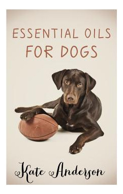 Libro Essential Oils For Dogs: The Complete Guide To Usin...