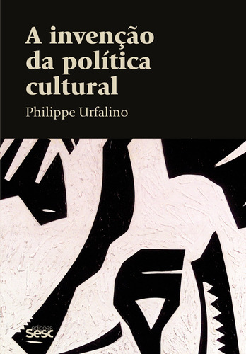 A invenção da política cultural, de Urfalino, Philippe. Série Coleção Culturas Editora Edições Sesc São Paulo,Hachette Littératures, Librairie Arthème Fayard, capa mole em português, 2016