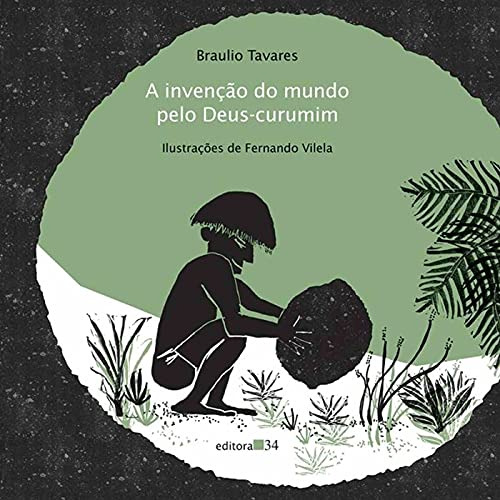 Livro Infanto Juvenis A Invenção Do Mundo Pelo Deus-curumim De Fernando Vilela; Braulio Tavares Pela 34 (2008)