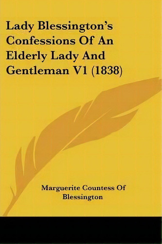 Lady Blessington's Confessions Of An Elderly Lady And Gentleman V1 (1838), De 17 Marguerite Countess Of Blessington. Editorial Kessinger Publishing, Tapa Blanda En Inglés