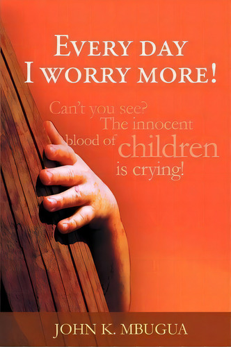 Every Day I Worry More!, De John K Mbugua. Editorial Xlibris, Tapa Blanda En Inglés