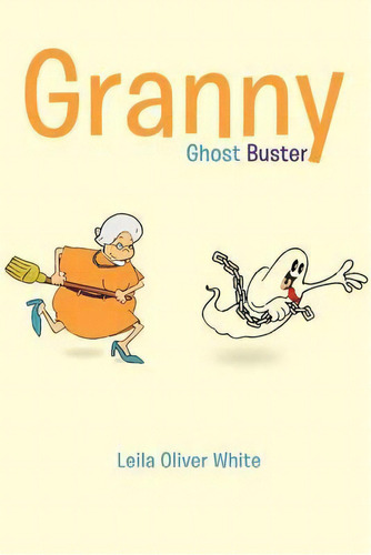 Granny Ghost Buster, De Leila Oliver White. Editorial Iuniverse, Tapa Blanda En Inglés