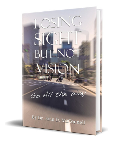 Libro Losing Sight But Not Vision [ Go All The Way] Original, De Dr John D Mcnell. Editorial Authorhouse, Tapa Blanda En Inglés, 2023