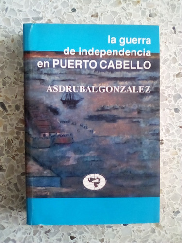 La Guerra Independencia En Pto Cabello / Asdrubal González 