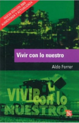 Vivir Con Lo Nuestro: Edicion 2009 Aumentada Y Actualizada, De Aldo Ferrer. Editorial Fondo De Cultura Económica, Edición 1 En Español