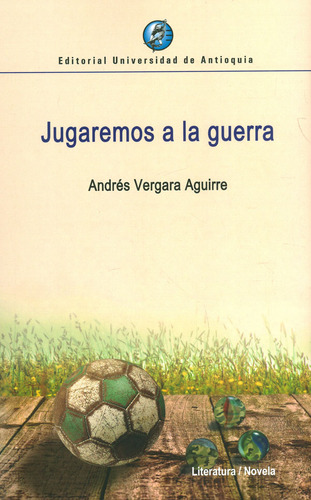 Jugaremos A La Guerra, De Andrés Vergara Aguirre. Editorial U. De Antioquia, Tapa Blanda, Edición 2018 En Español