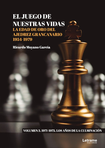 El Juego De Nuestras Vidas. La Edad De Oro Del Ajedrez Grancanario 1954-1979. Volumen 3, De Ricardo Moyano García. Editorial Letrame, Tapa Blanda, Edición 1 En Español, 2021