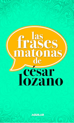 Las frases matonas de César Lozano, de LOZANO, CESAR. Serie Autoayuda Editorial Aguilar, tapa blanda en español, 2013