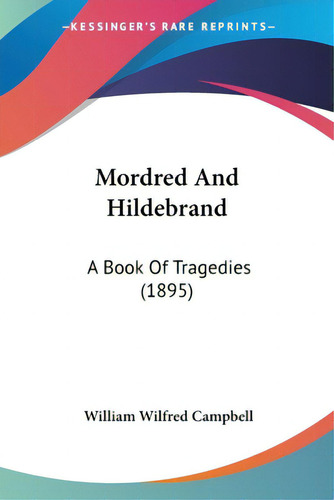 Mordred And Hildebrand: A Book Of Tragedies (1895), De Campbell, William Wilfred., Vol. 1. Editorial Kessinger Pub Llc, Tapa Blanda En Inglés