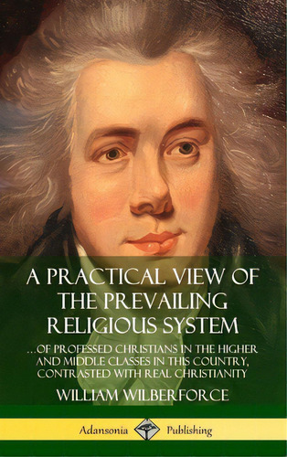 A Practical View Of The Prevailing Religious System: ...of Professed Christians In The Higher And..., De Wilberforce, William. Editorial Lulu Pr, Tapa Dura En Inglés