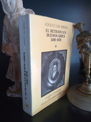 El Retrato En Buenos Aires 1580-1870 - Adolfo Luis Ribera