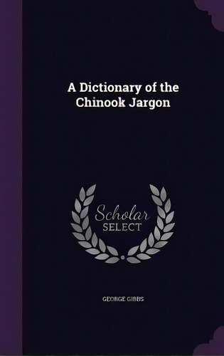 A Dictionary Of The Chinook Jargon, De Gibbs, George. Editorial Palala Pr, Tapa Dura En Inglés