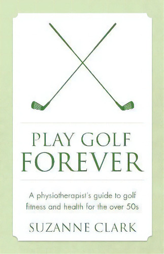 Play Golf Forever : A Physiotherapist's Guide To Golf Fitness And Health For The Over 50s, De Suzanne Clark. Editorial Panoma Press, Tapa Blanda En Inglés