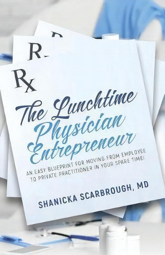 The Lunchtime Physician Entrepreneur : As Easy Blueprint For Moving From Employee To Private Prac..., De Md Shanicka Scarbrough. Editorial Purposely Created Publishing Group, Tapa Blanda En Inglés