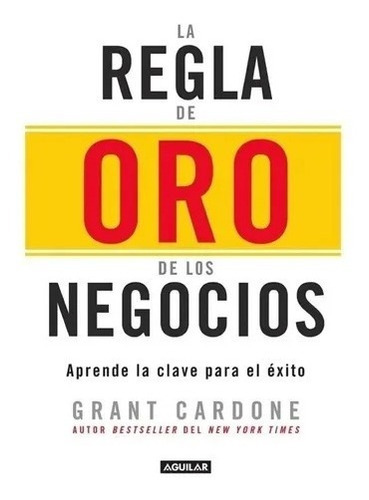 La Regla De Oro De Los Negocios, De Grant Cardone. Penguin Random House Grupo Editorial Sa De Cv; 1ra Edición (1 Febrero 2020), Tapa Blanda En Español, 2020