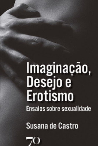 Imaginação, Desejo E Erotismo Ensaios Sobre Sexualidade