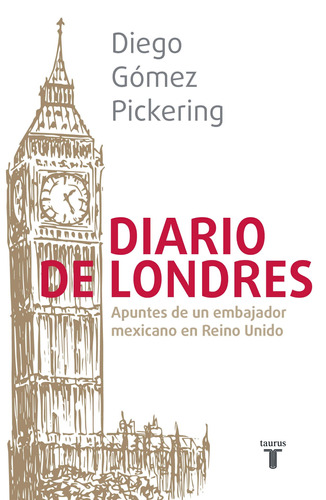 Diario de Londres: Apuntes de un embajador mexicano en Reino Unido, de Gómez Pickering, Diego. Serie Pensamiento Editorial Taurus, tapa blanda en español, 2019