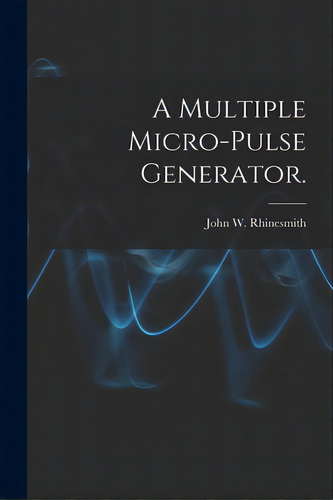 A Multiple Micro-pulse Generator., De Rhinesmith, John W.. Editorial Hassell Street Pr, Tapa Blanda En Inglés