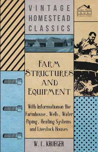 Farm Structures And Equipment - With Information On The Farmhouse, Wells, Water Piping, Heating S..., De Krueger, W. C.. Editorial Kent Pr, Tapa Blanda En Inglés