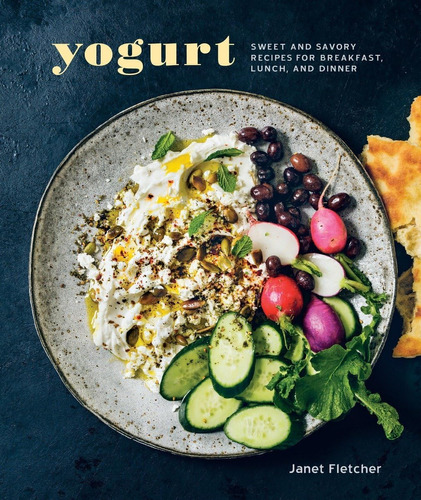 Yogurt: Sweet And Savory Recipes For Breakfast, Lunch, And